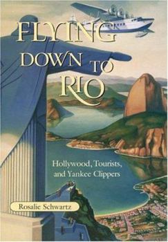 Flying Down To Rio: Hollywood, Tourists, And Yankee Clippers - Book  of the Centennial of Flight Series