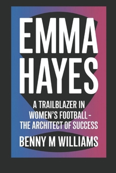 Paperback Emma Hayes: A Trailblazer in Women's Football- The Architect of Success Book