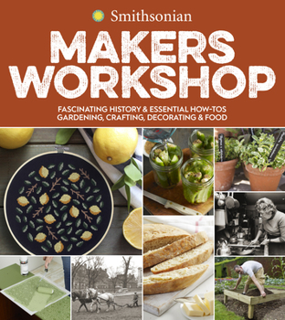 Paperback Smithsonian Makers Workshop: Fascinating History & Essential How-Tos: Gardening, Crafting, Decorating & Food Book