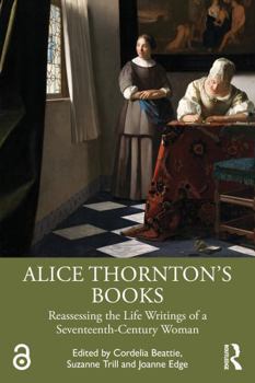 Alice Thornton’s Books: Reassessing the Life Writings of a Seventeenth-Century Woman (Gendering the Late Medieval and Early Modern World)