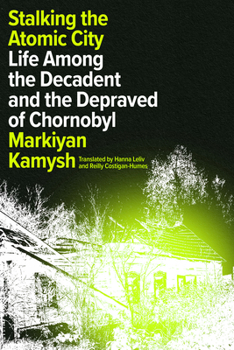 Hardcover Stalking the Atomic City: Life Among the Decadent and the Depraved of Chornobyl Book