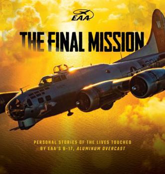 Hardcover The Final Mission: Personal Stories of the Lives Touched By EAA's B-17, Aluminum Overcast Book