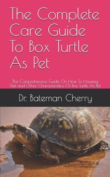 Paperback The Complete Care Guide To Box Turtle As Pet: The Comprehensive Guide On How To Housing, Diet and Other Characteristics Of Box Turtle As Pet Book