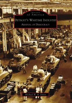 Detroit's Wartime Industry: Arsenal of Democracy (Images of America: Michigan) - Book  of the Images of America: Michigan