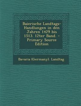 Paperback Baierische Landtags-Handlungen in Den Jahren 1429 Bis 1513. 12ter Band. [German] Book