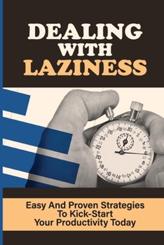 Paperback Dealing With Laziness: Easy And Proven Strategies To Kick-Start Your Productivity Today: How To Beat Procrastination Book