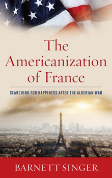 Hardcover The Americanization of France: Searching for Happiness after the Algerian War Book