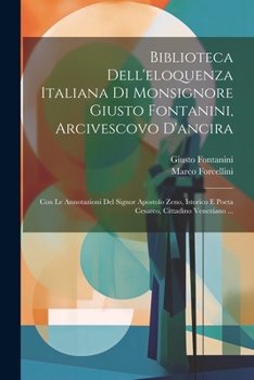 Paperback Biblioteca Dell'eloquenza Italiana Di Monsignore Giusto Fontanini, Arcivescovo D'ancira: Con Le Annotazioni Del Signor Apostolo Zeno, Istorico E Poeta [Italian] Book