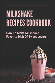 Paperback Milkshake Recipes Cookbook: How To Make Milkshake - Favorite Dish Of Sweet Lovers: Milkshake Without Ice Cream Book