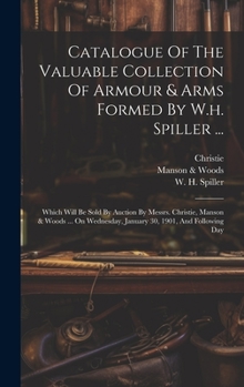 Hardcover Catalogue Of The Valuable Collection Of Armour & Arms Formed By W.h. Spiller ...: Which Will Be Sold By Auction By Messrs. Christie, Manson & Woods .. Book