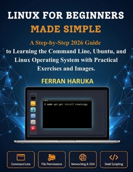 LINUX FOR BEGINNERS MADE SIMPLE: A Step-by-Step 2026 Guide to Learning the Command Line, Ubuntu, and Linux Operating System with Practical Exercises and Images.