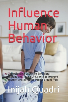Paperback Influence Human Behavior: Understanding Cognitive Behavioral Therapy and True NLP Science to Improve Yourself and Influence People around You Book