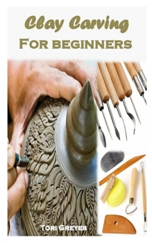 Paperback Clay Carving for Beginners: Complete guide to carving your first beautiful clay sculpture Book