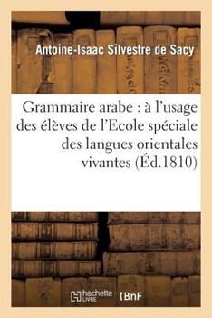 Paperback Grammaire Arabe: À l'Usage Des Élèves de l'Ecole Spéciale Des Langues Orientales Vivantes... [French] Book