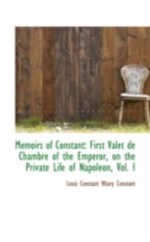 Hardcover Memoirs of Constant: First Valet de Chambre of the Emperor, on the Private Life of Napoleon, Vol. I Book