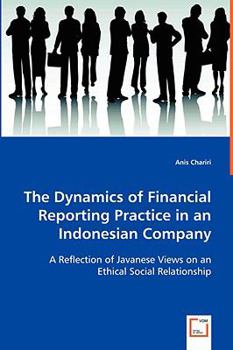 The Dynamics of Financial Reporting Practice in an Indonesian Company: A Reflection of Javanese Views on an Ethical Social Relationship