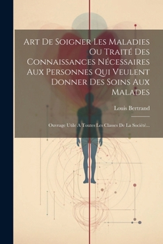 Paperback Art De Soigner Les Maladies Ou Traité Des Connaissances Nécessaires Aux Personnes Qui Veulent Donner Des Soins Aux Malades: Ouvrage Utile A Toutes Les [French] Book