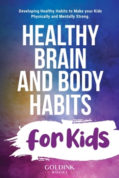 Paperback Healthy Brain and Body Habits for Kids: Developing Healthy Habits to Make Your Kids Physically and Mentally Strong Book
