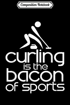 Composition Notebook: FUNNY CURLING IS THE BACON OF SPORTS  Journal/Notebook Blank Lined Ruled 6x9 100 Pages