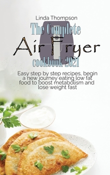 Hardcover The Complete Air Fryer cookbook 2021: Easy step by step recipes, begin a new journey eating low fat food to boost metabolism and lose weight fast Book