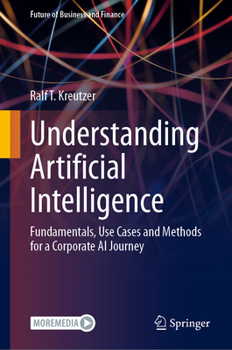 Hardcover Understanding Artificial Intelligence: Fundamentals, Use Cases and Methods for a Corporate AI Journey Book