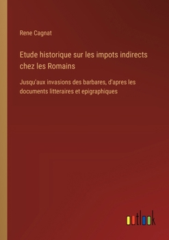 Paperback Etude historique sur les impots indirects chez les Romains: Jusqu'aux invasions des barbares, d'apres les documents litteraires et epigraphiques [French] Book