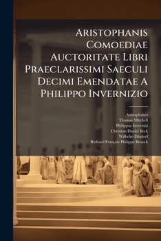 Aristophanis Comoediae Auctoritate Libri Praeclarissimi Saeculi Decimi Emendatae A Philippo Invernizio ...