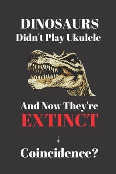 Paperback Dinosaurs Didn't Play Ukulele And Now They're Extinct. Coincidence?: Notebook Journal For Ukulele Musicians. Gift For Student Or Teacher. Book