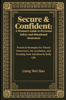 Secure & Confident: A Woman's Guide to Personal Safety and Situational Awareness: Practical Strategies for Threat Deterrence, De-escalation, and Trusting Your Intuition in Daily Life