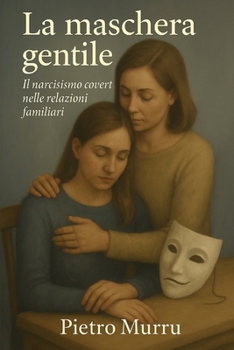 La maschera gentile: Il narcisismo covert nelle relazioni familiari (Italian Edition)