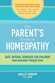 The Parent's Guide to Homeopathy: Safe, Natural Remedies for Children, from Newborns through Teens