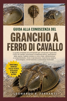 GUIDA ALLA CONOSCENZA DEL GRANCHIO A FERRO DI CAVALLO: La guida completa per principianti per conoscere il granchio a ferro di cavallo: evoluzione e ... e conoscenze essenziali (Italian Edition)