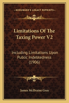 Paperback Limitations Of The Taxing Power V2: Including Limitations Upon Public Indebtedness (1906) Book