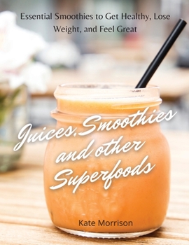 Paperback Juices, Smoothies and Other Superfoods: Essential Smoothies to Get Healthy, Lose Weight, and Feel Great Book