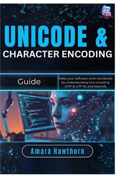 Unicode & Character Encoding Guide: Make your software work worldwide by understanding text encoding (UTF-8, UTF-16, and beyond)