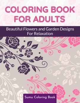 Coloring Book for Adults: Beautiful Flowers and Garden Designs - Giant Adult Coloring Book with Stress Relieving Designs for Relaxation