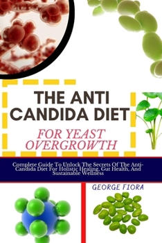 Paperback The Anti Candida Diet for Yeast Overgrowth: Complete Guide To Unlock The Secrets Of The Anti-Candida Diet For Holistic Healing, Gut Health, And Sustai Book