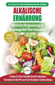 Paperback Alkalische Ernährung: Leitfaden Zur Natürlichen Wiederherstellung Und Ausgewogenheit Von Gesundheit Und Ph-wert Und Zur Schnellen Gewichtsab [German] Book