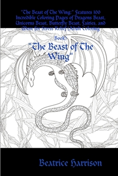 "The Beast of The Wing: " Features 100 Incredible Coloring Pages of Dragons Beast, Unicorns Beast, Butterfly Beast, Fairies, and More for Stress Relief (Adult Coloring Book)