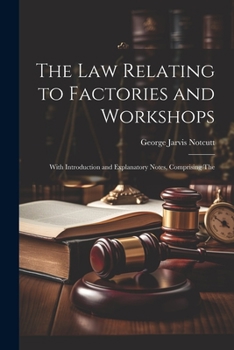 Paperback The Law Relating to Factories and Workshops: With Introduction and Explanatory Notes, Comprising The Book