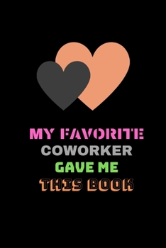 My Favorite Coworker Gave me this Book: Valentines Day Gifts for Coworker - Colleague .- Lined Blank Notebook Journal