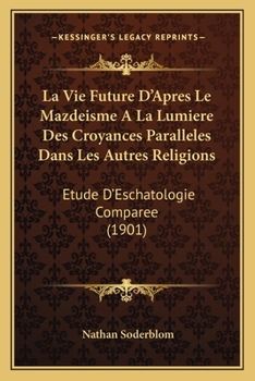 Paperback La Vie Future D'Apres Le Mazdeisme A La Lumiere Des Croyances Paralleles Dans Les Autres Religions: Etude D'Eschatologie Comparee (1901) [French] Book