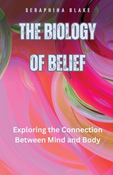 Paperback The Biology of Belief: Exploring the Connection Between Mind and Body Book