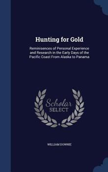 Hardcover Hunting for Gold: Reminisences of Personal Experience and Research in the Early Days of the Pacific Coast From Alaska to Panama Book