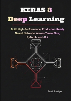 Keras 3 Deep Learning: Build High-Performance, Production-Ready Neural Networks Across TensorFlow, PyTorch, and JAX