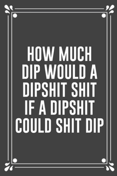 Paperback How Much Dip Would a Dipshit Shit If a Dipshit Could Shit Dip: Funny Blank Lined Ofiice Journals For Friend or Coworkers Book