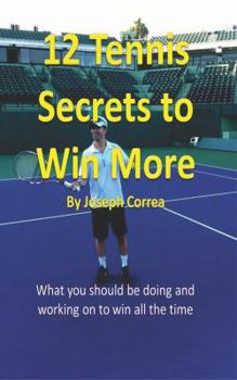12 Tennis Secrets to Win More: "What you should be doing and working on to win all the time!"