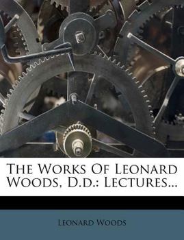 Paperback The Works Of Leonard Woods, D.d.: Lectures... Book