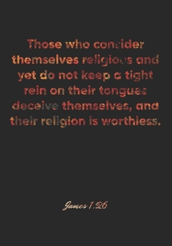 Paperback James 1: 26 Notebook: Those who consider themselves religious and yet do not keep a tight rein on their tongues deceive themsel Book