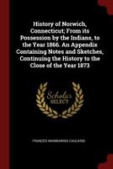 Paperback History of Norwich, Connecticut; From Its Possession by the Indians, to the Year 1866. an Appendix Containing Notes and Sketches, Continuing the Histo Book